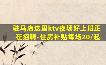 驻马店这里ktv夜场好上班正在招聘-住房补贴每场20/起